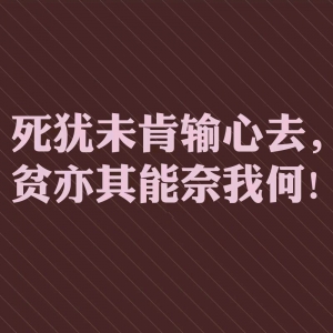 死犹未肯输心去，贫亦其能奈我何！